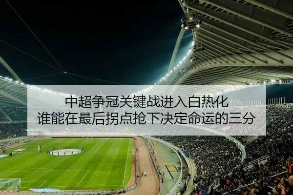 中超争冠关键战进入白热化 谁能在最后拐点抢下决定命运的三分
